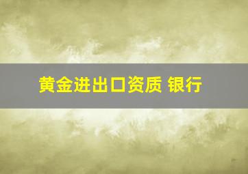 黄金进出口资质 银行